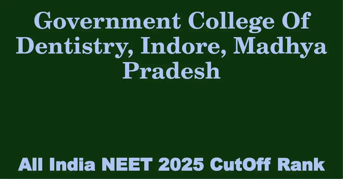 government college of dentistry indore madhya pradesh neet all india counselling cutoff rank 2025