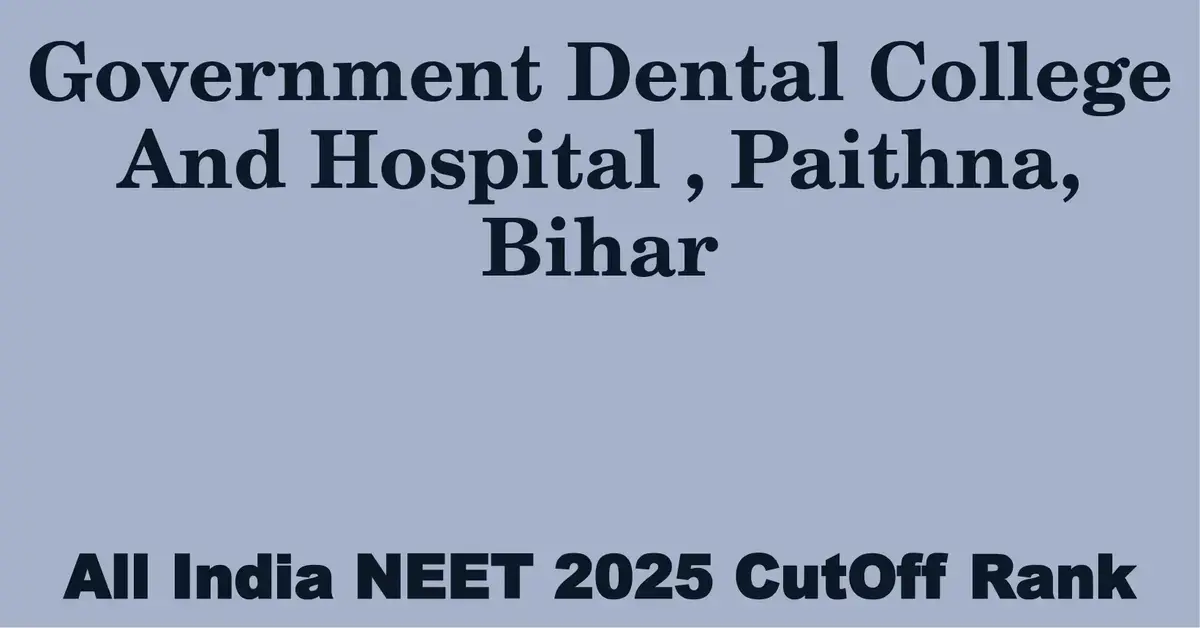 government dental college and hospital paithna bihar neet all india counselling cutoff rank 2025