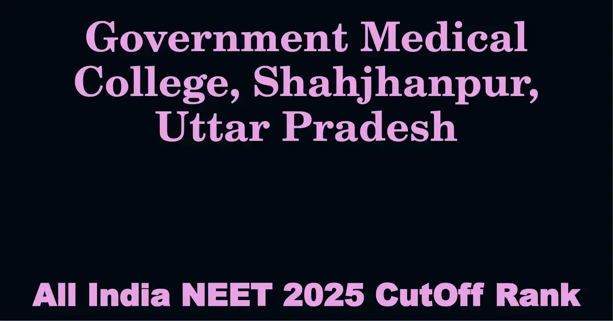 government medical college shahjhanpur uttar pradesh neet all india counselling cutoff rank 2025