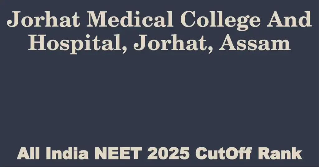 jorhat medical college and hospital jorhat assam neet all india counselling cutoff rank 2025