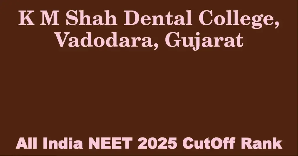k m shah dental college vadodara gujarat neet all india counselling cutoff rank 2025