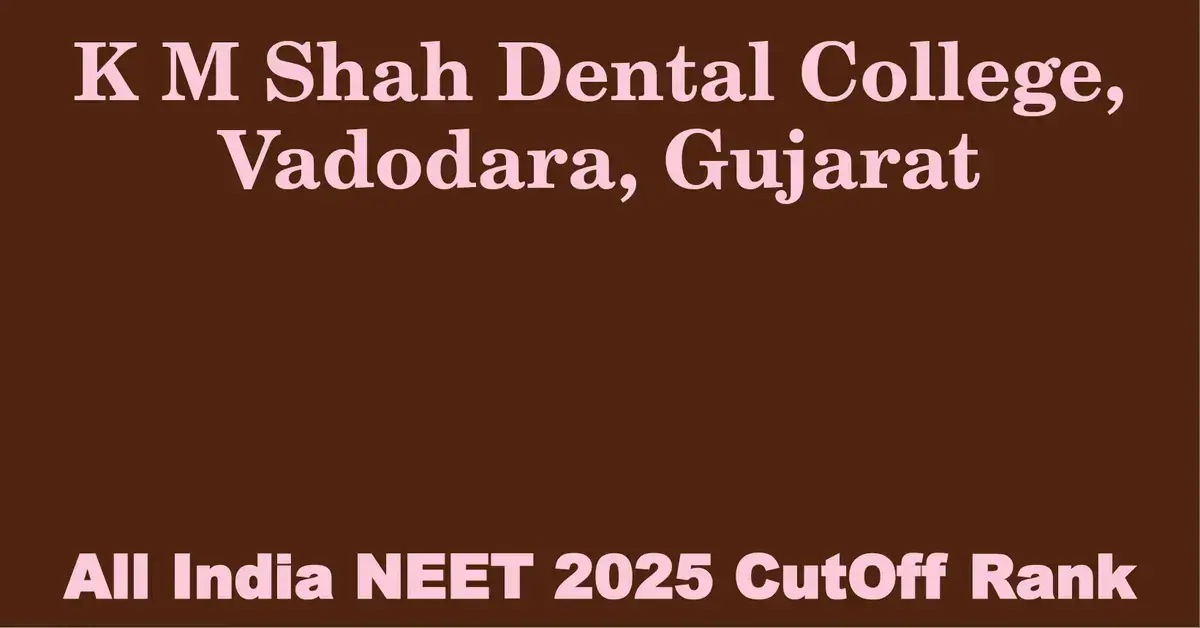 k m shah dental college vadodara gujarat neet all india counselling cutoff rank 2025