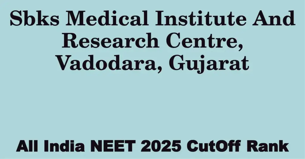 sbks medical institute and research centre vadodara gujarat neet all india counselling cutoff rank 2025