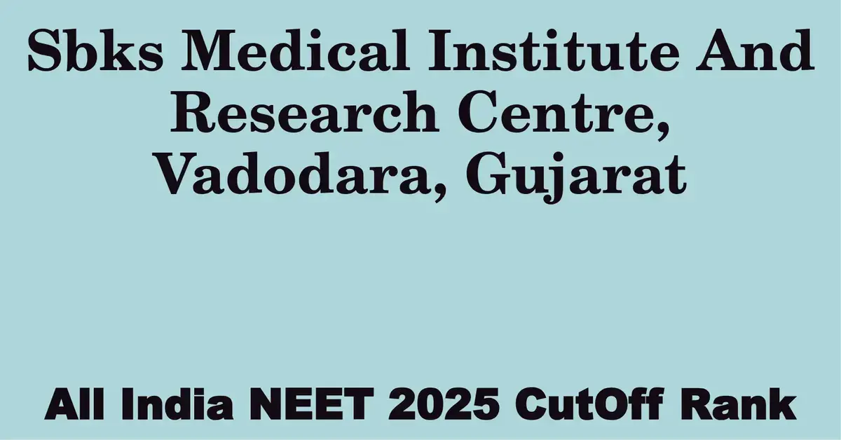 sbks medical institute and research centre vadodara gujarat neet all india counselling cutoff rank 2025